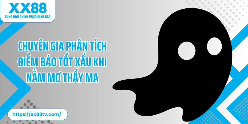 Chuyên gia phân tích điềm báo tốt xấu khi nằm mơ thấy ma